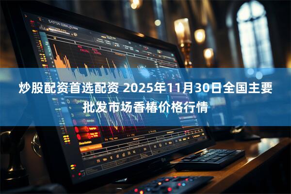 炒股配资首选配资 2025年11月30日全国主要批发市场香椿价格行情