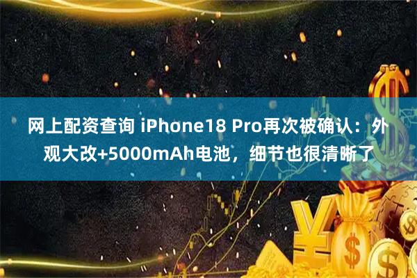 网上配资查询 iPhone18 Pro再次被确认：外观大改+5000mAh电池，细节也很清晰了