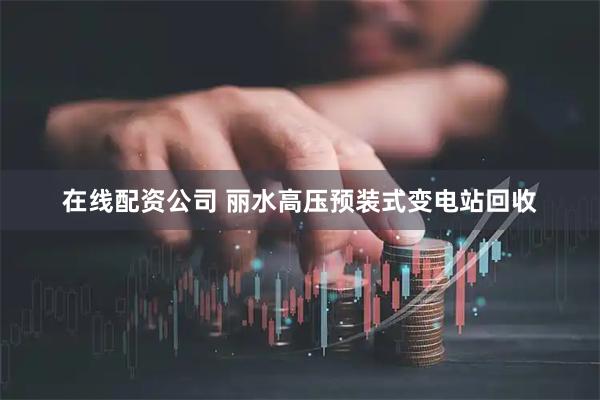 在线配资公司 丽水高压预装式变电站回收