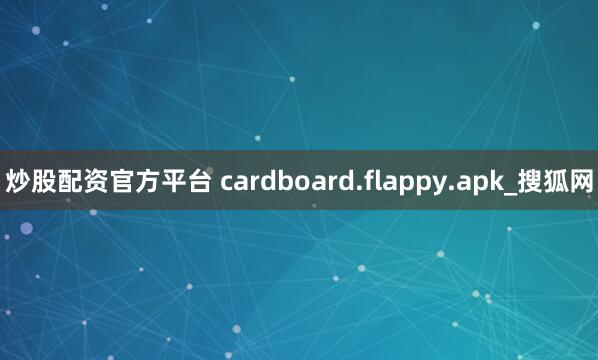 炒股配资官方平台 cardboard.flappy.apk_搜狐网
