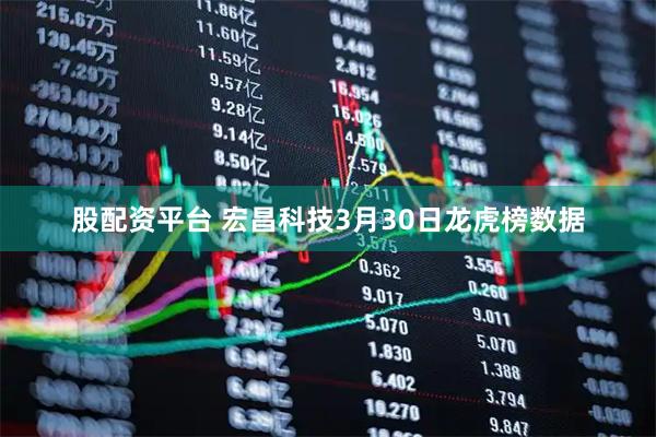 股配资平台 宏昌科技3月30日龙虎榜数据